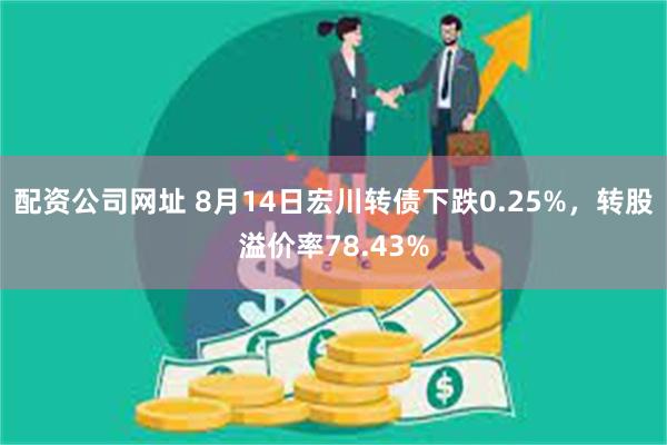 配资公司网址 8月14日宏川转债下跌0.25%，转股溢价率78.43%