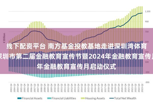 线下配资平台 南方基金投教基地走进深圳湾体育中心参与深圳市第二届金融教育宣传节暨2024年金融教育宣传月启动仪式