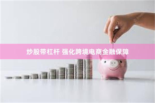 炒股带杠杆 强化跨境电商金融保障