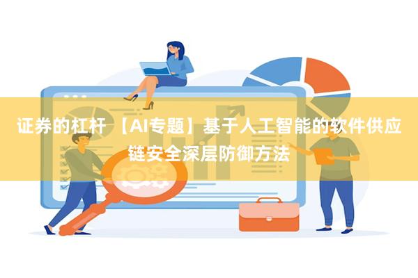 证券的杠杆 【AI专题】基于人工智能的软件供应链安全深层防御方法