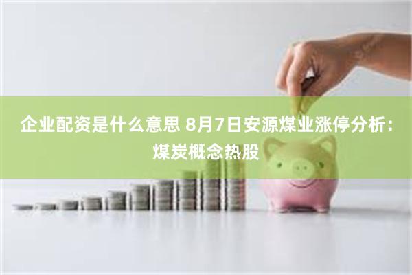 企业配资是什么意思 8月7日安源煤业涨停分析：煤炭概念热股