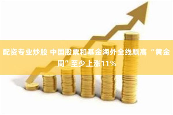 配资专业炒股 中国股票和基金海外全线飘高 “黄金周”至少上涨11%