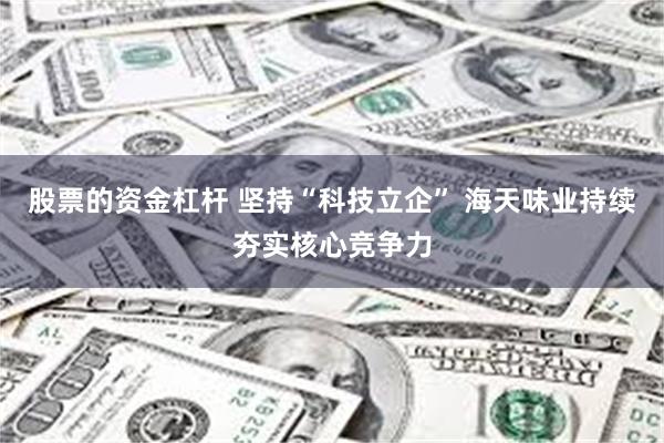 股票的资金杠杆 坚持“科技立企” 海天味业持续夯实核心竞争力