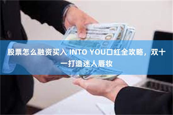 股票怎么融资买入 INTO YOU口红全攻略，双十一打造迷人唇妆