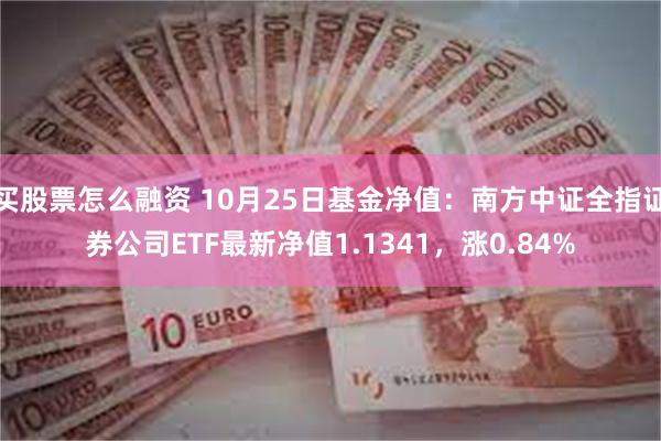 买股票怎么融资 10月25日基金净值：南方中证全指证券公司ETF最新净值1.1341，涨0.84%