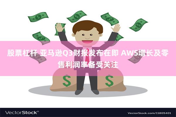 股票杠杆 亚马逊Q3财报发布在即 AWS增长及零售利润率备受关注