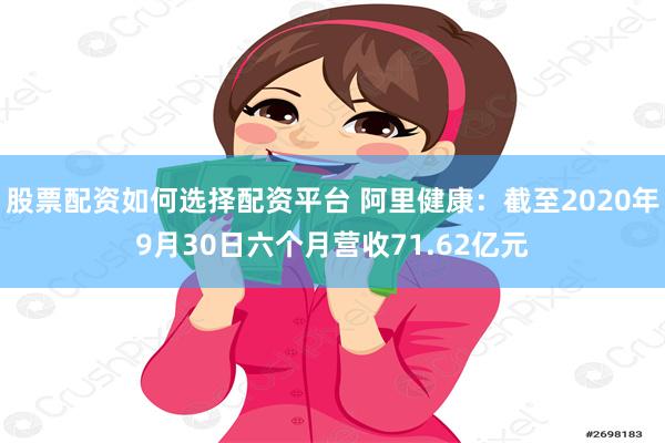 股票配资如何选择配资平台 阿里健康：截至2020年9月30日六个月营收71.62亿元