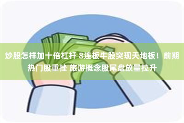 炒股怎样加十倍杠杆 8连板牛股突现天地板！前期热门股重挫 旅游概念股尾盘放量拉升