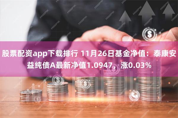 股票配资app下载排行 11月26日基金净值：泰康安益纯债A最新净值1.0947，涨0.03%