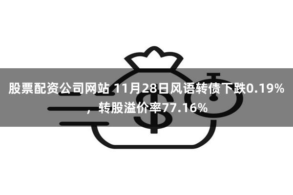 股票配资公司网站 11月28日风语转债下跌0.19%，转股溢价率77.16%