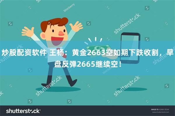 炒股配资软件 王杨：黄金2663空如期下跌收割，早盘反弹2665继续空！