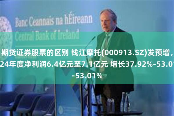 期货证券股票的区别 钱江摩托(000913.SZ)发预增，2024年度净利润6.4亿元至7.1亿元 增长37.92%-53.01%