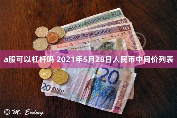 a股可以杠杆吗 2021年5月28日人民币中间价列表