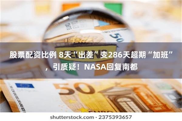 股票配资比例 8天“出差”变286天超期“加班”，引质疑！NASA回复南都